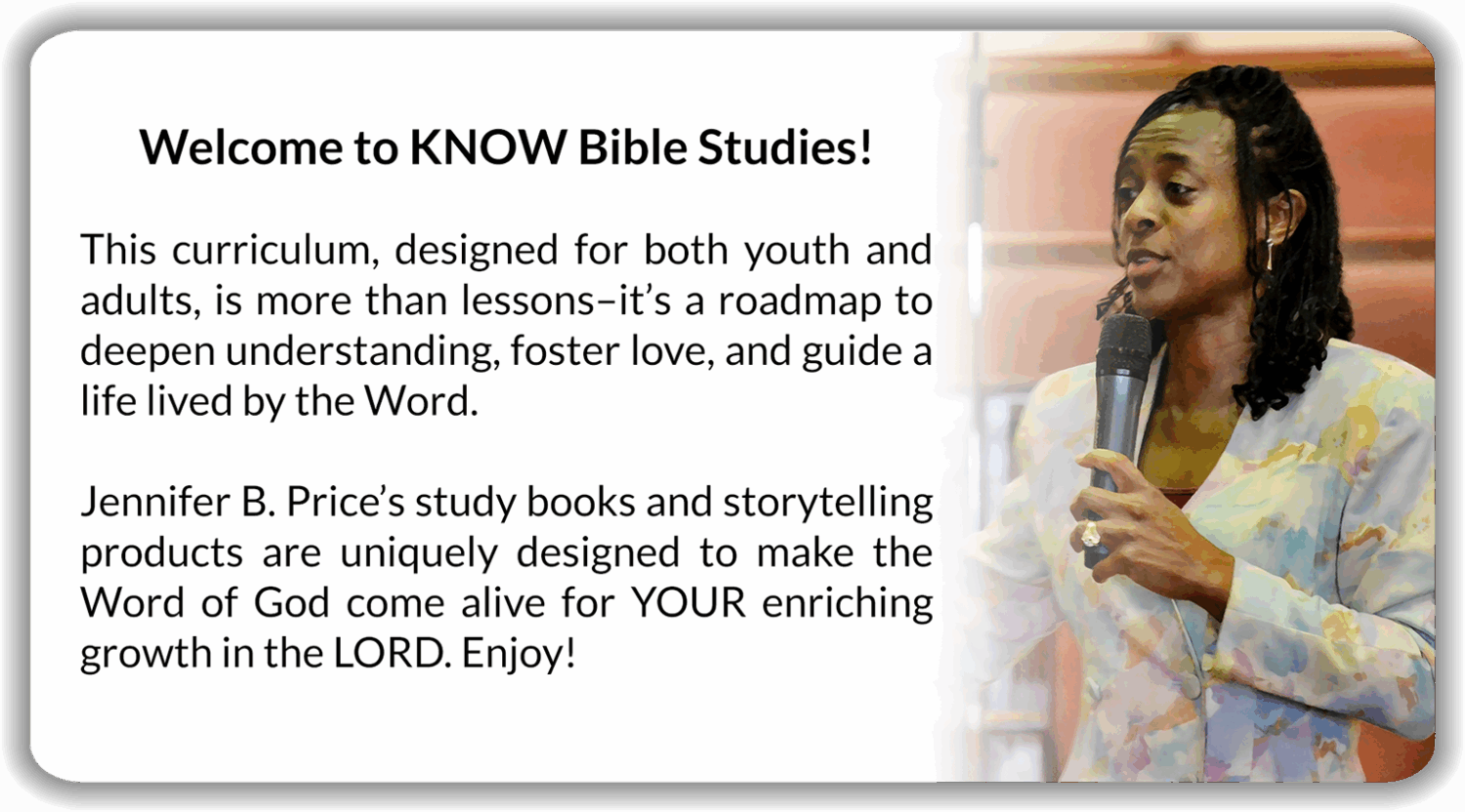 This curriculum, designed for both youth and adults, is more than lessons–it’s a roadmap to deepen understanding, foster love, and guide a life lived by the Word. Jennifer B. Price’s study books and storytelling products are uniquely designed to make the Word of God come alive for YOUR enriching growth in the LORD. Enjoy!